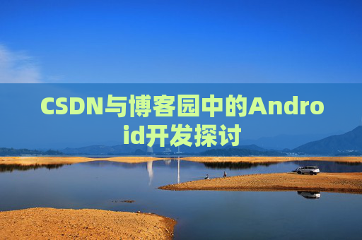 CSDN与博客园中的Android开发探讨