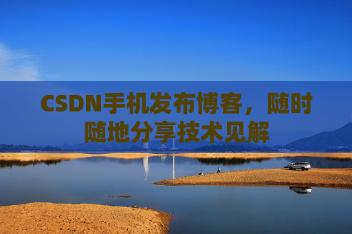 CSDN手机发布博客，随时随地分享技术见解