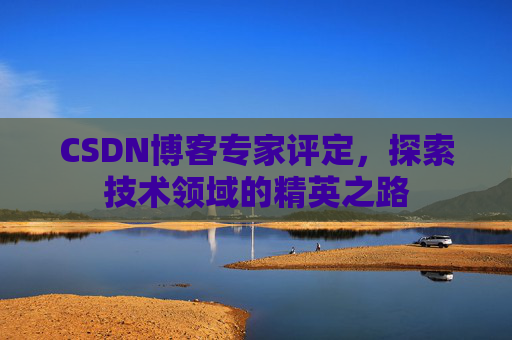 CSDN博客专家评定，探索技术领域的精英之路